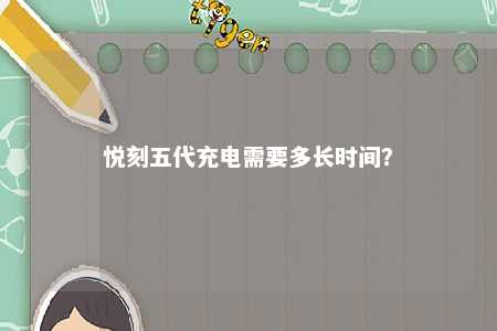悦刻五代充电需要多长时间？ 